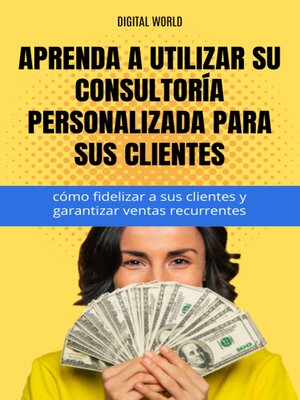 cover image of Aprenda a utilizar su consultoría personalizada para sus clientes--cómo fidelizar a sus clientes y garantizar ventas recurrentes.